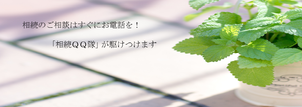 相続のご相談はすぐにお電話を!「相続QQ隊」が駆けつけます。